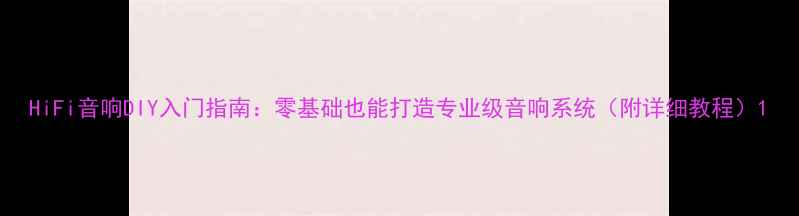 图片 HiFi音响DIY入门指南：零基础也能打造专业级音响系统（附详细教程）1