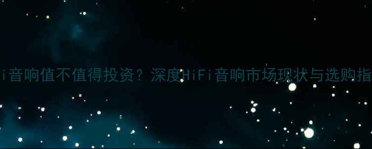 图片 HiFi音响值不值得投资？深度HiFi音响市场现状与选购指南2