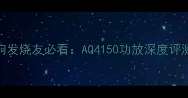 图片 HiFi音响发烧友必看：AQ4150功放深度评测与专业