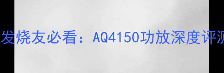 图片 HiFi音响发烧友必看：AQ4150功放深度评测与专业1
