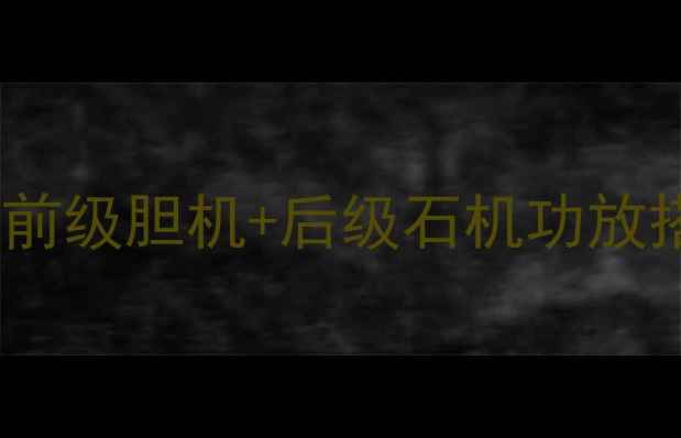 图片 HiFi音响系统进阶指南：前级胆机+后级石机功放搭配技巧与音质提升方案1