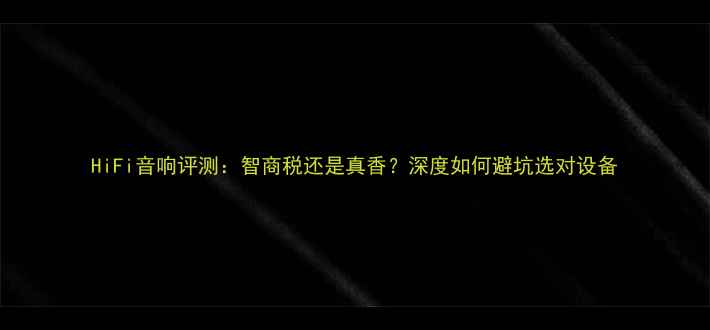 图片 HiFi音响评测：智商税还是真香？深度如何避坑选对设备