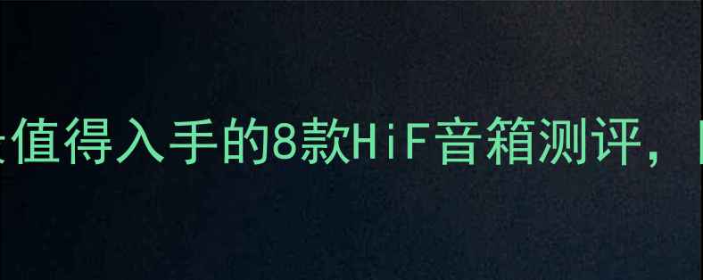 图片 HiFi音箱推荐｜最值得入手的8款HiF音箱测评，附避坑指南！🎵🔥