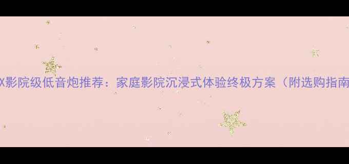 图片 IMAX影院级低音炮推荐：家庭影院沉浸式体验终极方案（附选购指南）1