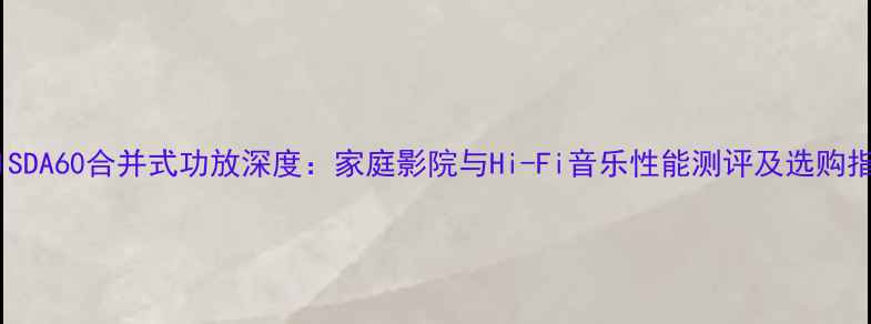 图片 JADISDA60合并式功放深度：家庭影院与Hi-Fi音乐性能测评及选购指南2