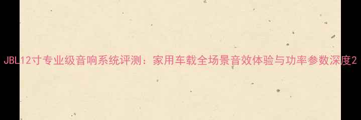 图片 JBL12寸专业级音响系统评测：家用车载全场景音效体验与功率参数深度2
