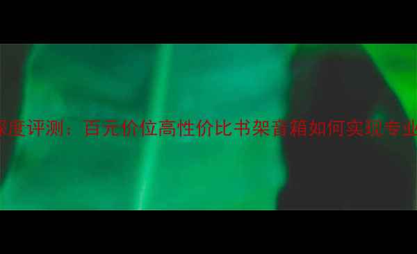 图片 JBL260P音响深度评测：百元价位高性价比书架音箱如何实现专业级音效体验？