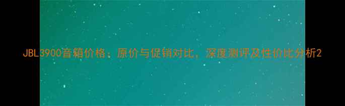 图片 JBL3900音箱价格：原价与促销对比，深度测评及性价比分析2