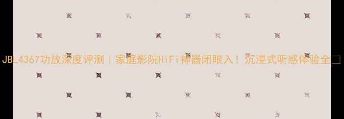 图片 JBL4367功放深度评测｜家庭影院HiFi神器闭眼入！沉浸式听感体验全🎶