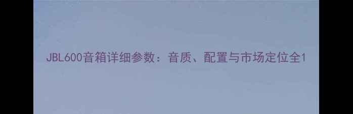 图片 JBL600音箱详细参数：音质、配置与市场定位全1