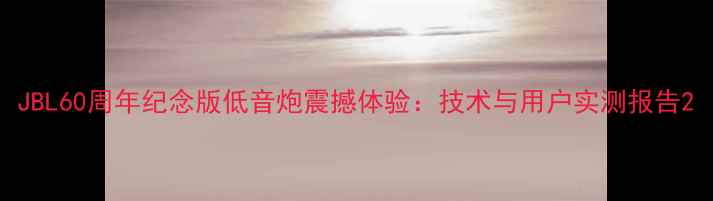 图片 JBL60周年纪念版低音炮震撼体验：技术与用户实测报告2