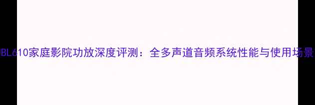 图片 JBL610家庭影院功放深度评测：全多声道音频系统性能与使用场景1