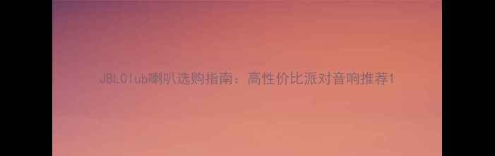 图片 JBLClub喇叭选购指南：高性价比派对音响推荐1