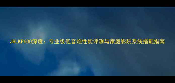 图片 JBLKP600深度：专业级低音炮性能评测与家庭影院系统搭配指南