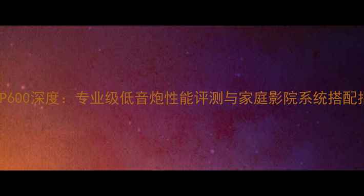 图片 JBLKP600深度：专业级低音炮性能评测与家庭影院系统搭配指南1