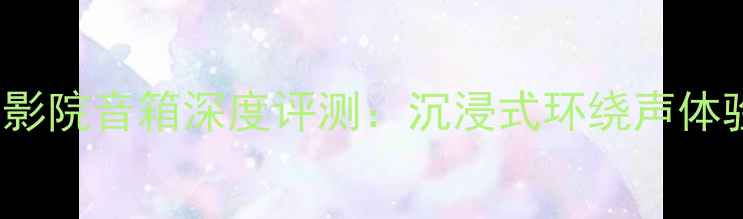 图片 JBLLS60家庭影院音箱深度评测：沉浸式环绕声体验与选购指南
