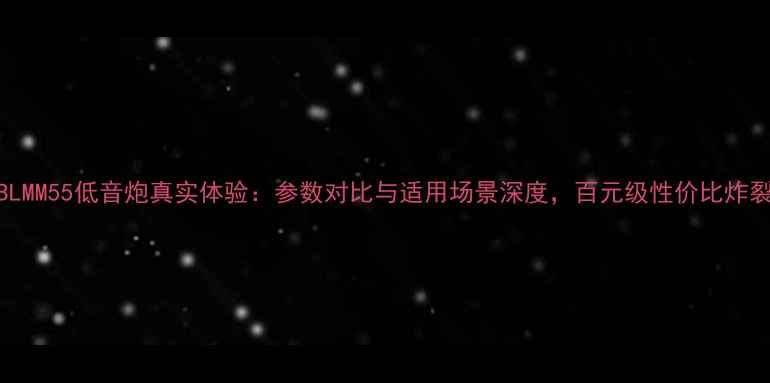 图片 JBLMM55低音炮真实体验：参数对比与适用场景深度，百元级性价比炸裂1