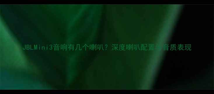 图片 JBLMini3音响有几个喇叭？深度喇叭配置与音质表现