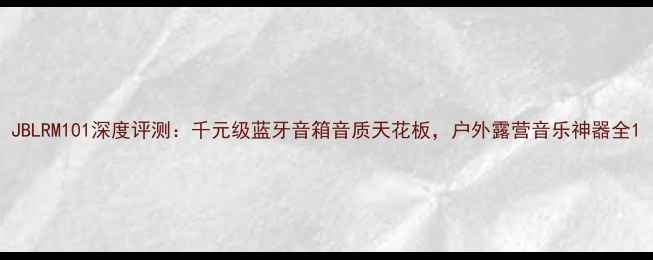 图片 JBLRM101深度评测：千元级蓝牙音箱音质天花板，户外露营音乐神器全1