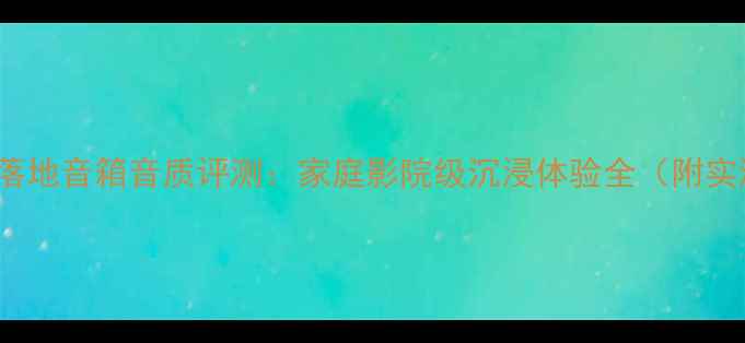 图片 JBLS3900落地音箱音质评测：家庭影院级沉浸体验全（附实测数据）1