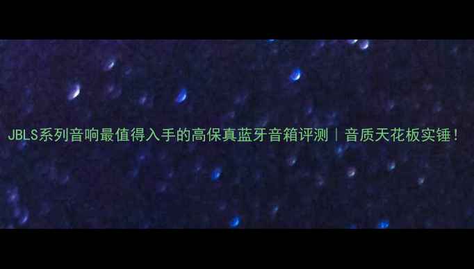 图片 JBLS系列音响最值得入手的高保真蓝牙音箱评测｜音质天花板实锤！