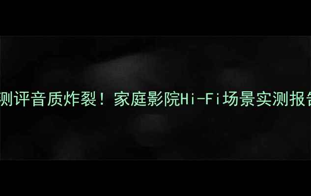 图片 JBLX系列功放深度测评音质炸裂！家庭影院Hi-Fi场景实测报告（附选购指南）2
