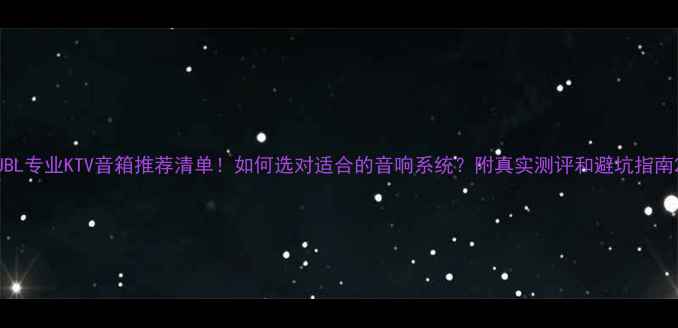 图片 JBL专业KTV音箱推荐清单！如何选对适合的音响系统？附真实测评和避坑指南2