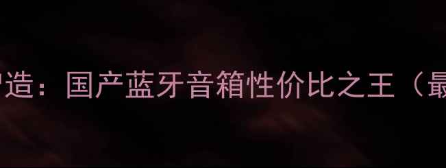 图片 JBL中国智造：国产蓝牙音箱性价比之王（最新测评）