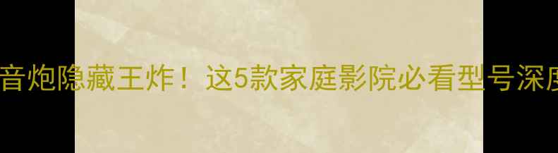 图片 JBL低音炮隐藏王炸！这5款家庭影院必看型号深度测评