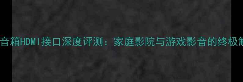 图片 JBL大屏音箱HDMI接口深度评测：家庭影院与游戏影音的终极解决方案