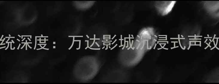 图片 JBL影院级音箱系统深度：万达影城沉浸式声效背后的技术密码1