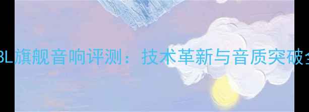 图片 JBL旗舰音响评测：技术革新与音质突破全