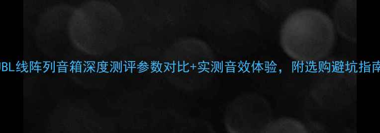 图片 JBL线阵列音箱深度测评参数对比+实测音效体验，附选购避坑指南