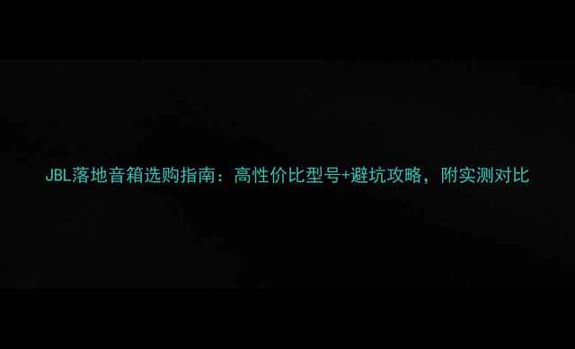图片 JBL落地音箱选购指南：高性价比型号+避坑攻略，附实测对比