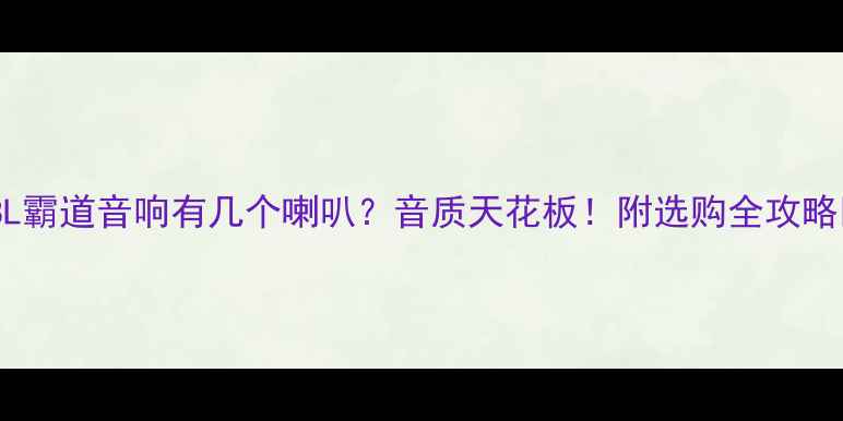 图片 JBL霸道音响有几个喇叭？音质天花板！附选购全攻略🎵