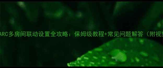 图片 JBL音响ARC多房间联动设置全攻略：保姆级教程+常见问题解答（附视频演示）