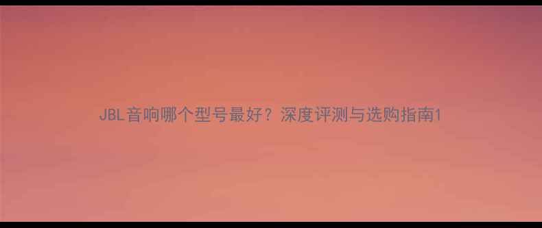 图片 JBL音响哪个型号最好？深度评测与选购指南1