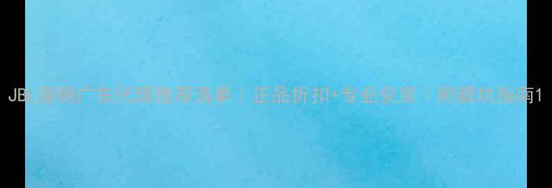 图片 JBL音响广东代理推荐清单｜正品折扣+专业安装｜附避坑指南1