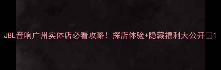 图片 JBL音响广州实体店必看攻略！探店体验+隐藏福利大公开🎧1