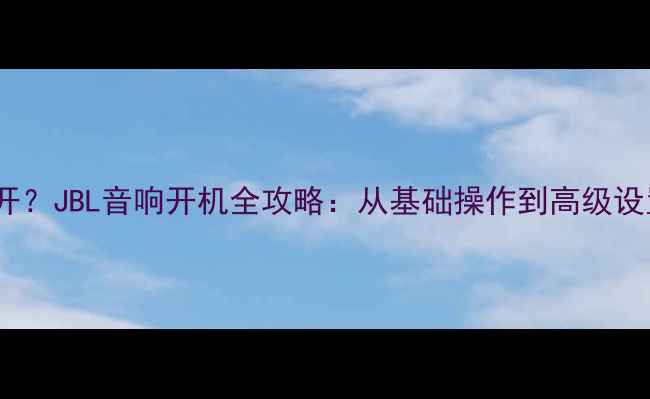 图片 JBL音响怎么开？JBL音响开机全攻略：从基础操作到高级设置保姆级教程