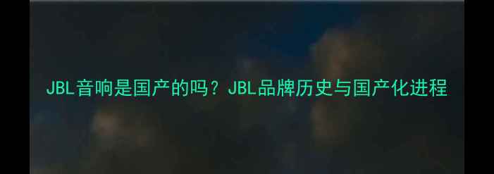 图片 JBL音响是国产的吗？JBL品牌历史与国产化进程