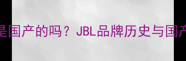 图片 JBL音响是国产的吗？JBL品牌历史与国产化进程1