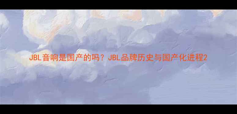 图片 JBL音响是国产的吗？JBL品牌历史与国产化进程2