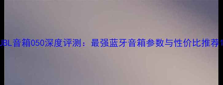 图片 JBL音箱050深度评测：最强蓝牙音箱参数与性价比推荐1