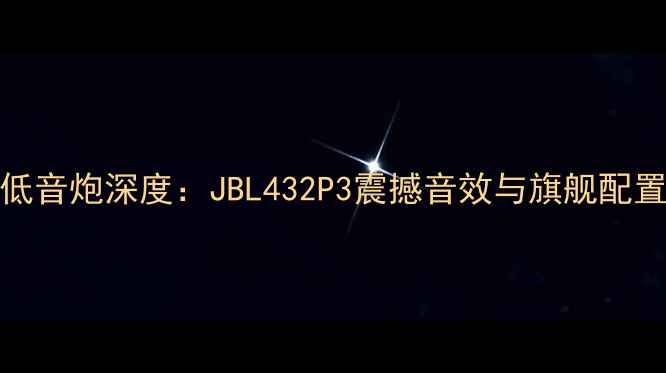 图片 JBL顶级低音炮深度：JBL432P3震撼音效与旗舰配置全测评1