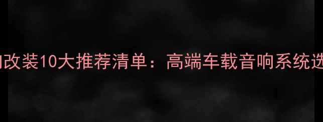 图片 Jeep牧马人音响改装10大推荐清单：高端车载音响系统选购与安装指南1