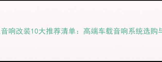 图片 Jeep牧马人音响改装10大推荐清单：高端车载音响系统选购与安装指南2