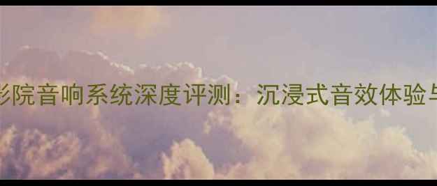 图片 JordanWatts家庭影院音响系统深度评测：沉浸式音效体验与度Hi-Fi设备推荐