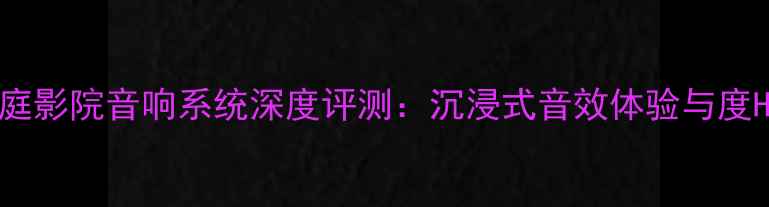 图片 JordanWatts家庭影院音响系统深度评测：沉浸式音效体验与度Hi-Fi设备推荐1