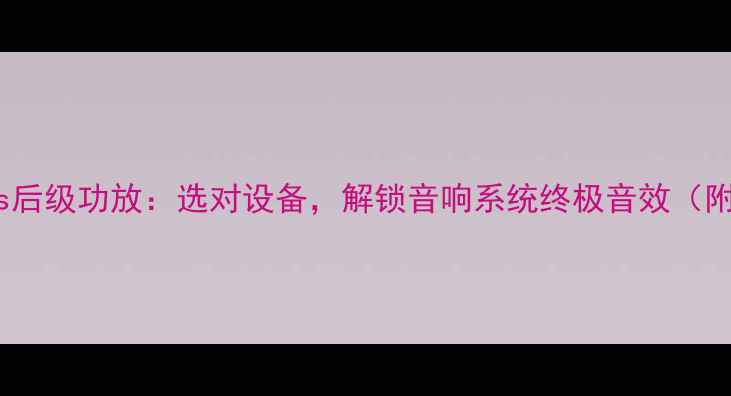 图片 J后级功放vs后级功放：选对设备，解锁音响系统终极音效（附选购指南）